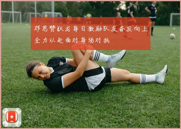 邓恩赞狄龙每日激励队友奋发向上全力以赴面对每场对抗
