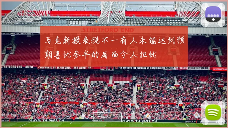 马竞新援表现不一有人未能达到预期喜忧参半的局面令人担忧
