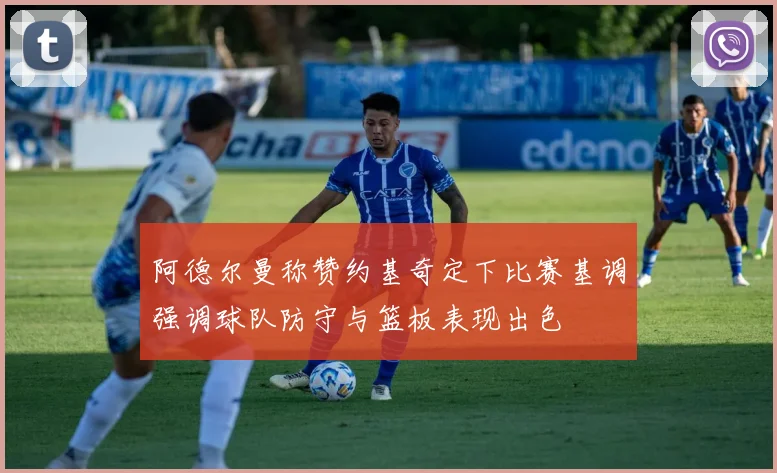 阿德尔曼称赞约基奇定下比赛基调强调球队防守与篮板表现出色