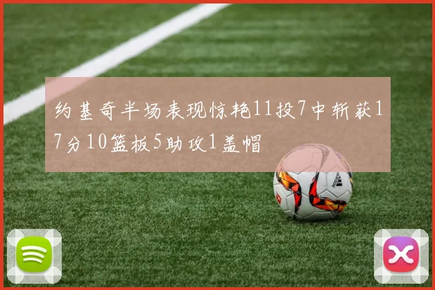 约基奇半场表现惊艳11投7中斩获17分10篮板5助攻1盖帽
