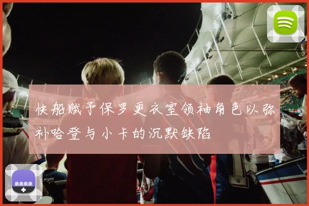 快船赋予保罗更衣室领袖角色以弥补哈登与小卡的沉默缺陷