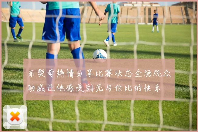 东契奇热情分享比赛状态全场观众助威让他感受到无与伦比的快乐