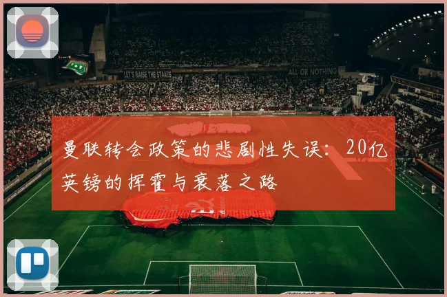 曼联转会政策的悲剧性失误：20亿英镑的挥霍与衰落之路