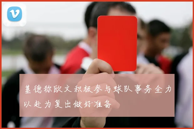 基德称欧文积极参与球队事务全力以赴为复出做好准备