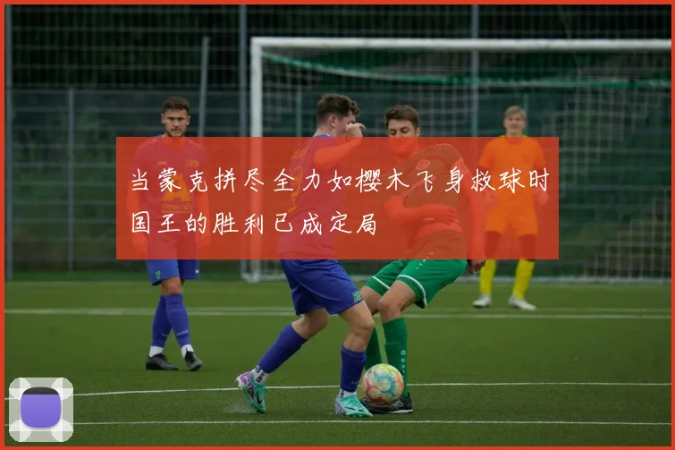 当蒙克拼尽全力如樱木飞身救球时国王的胜利已成定局