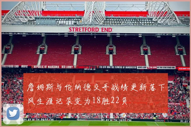 詹姆斯与伦纳德交手战绩更新落下风生涯记录变为18胜22负
