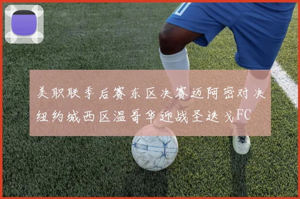 美职联季后赛东区决赛迈阿密对决纽约城西区温哥华迎战圣迭戈FC